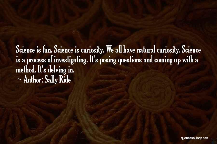 Sally Ride Quotes: Science Is Fun. Science Is Curiosity. We All Have Natural Curiosity. Science Is A Process Of Investigating. It's Posing Questions