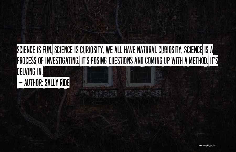 Sally Ride Quotes: Science Is Fun. Science Is Curiosity. We All Have Natural Curiosity. Science Is A Process Of Investigating. It's Posing Questions