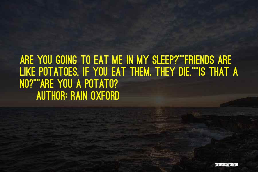 Rain Oxford Quotes: Are You Going To Eat Me In My Sleep?friends Are Like Potatoes. If You Eat Them, They Die.is That A