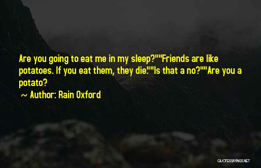 Rain Oxford Quotes: Are You Going To Eat Me In My Sleep?friends Are Like Potatoes. If You Eat Them, They Die.is That A