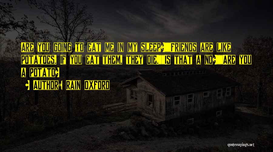 Rain Oxford Quotes: Are You Going To Eat Me In My Sleep?friends Are Like Potatoes. If You Eat Them, They Die.is That A