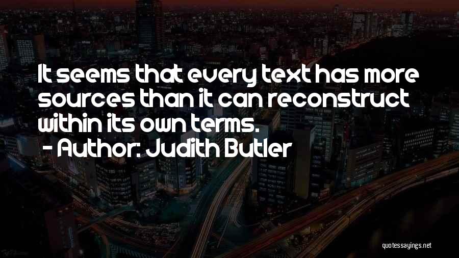 Judith Butler Quotes: It Seems That Every Text Has More Sources Than It Can Reconstruct Within Its Own Terms.