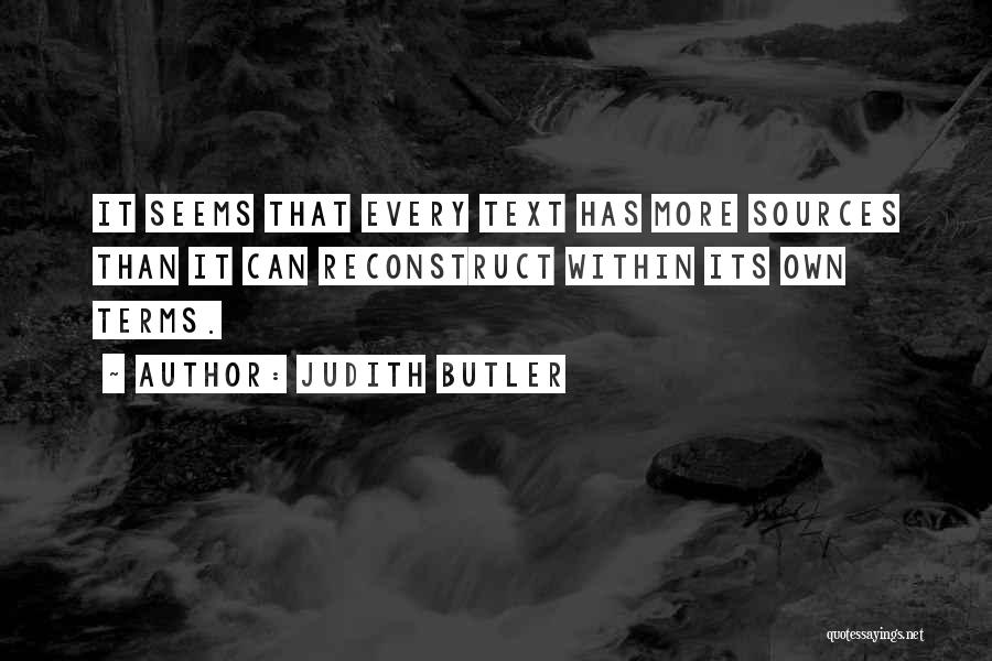 Judith Butler Quotes: It Seems That Every Text Has More Sources Than It Can Reconstruct Within Its Own Terms.