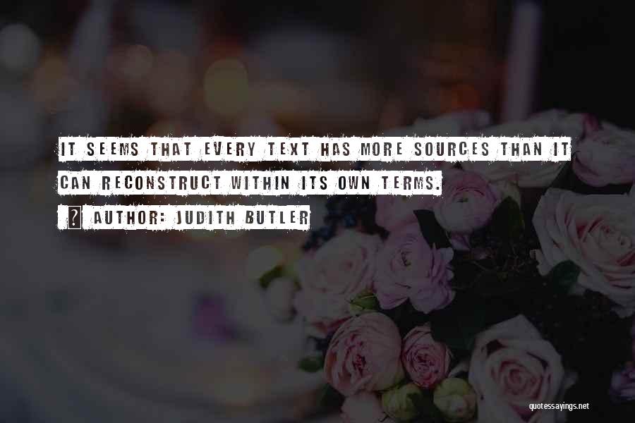 Judith Butler Quotes: It Seems That Every Text Has More Sources Than It Can Reconstruct Within Its Own Terms.