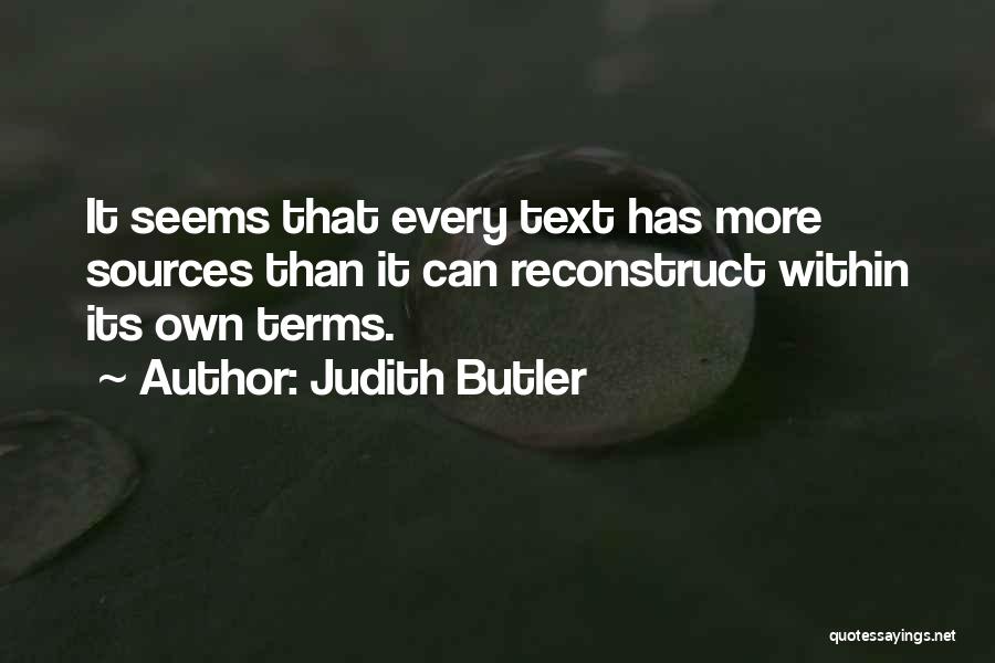 Judith Butler Quotes: It Seems That Every Text Has More Sources Than It Can Reconstruct Within Its Own Terms.