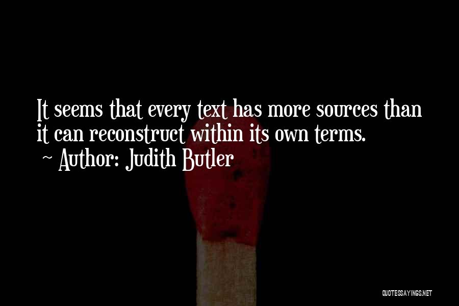 Judith Butler Quotes: It Seems That Every Text Has More Sources Than It Can Reconstruct Within Its Own Terms.