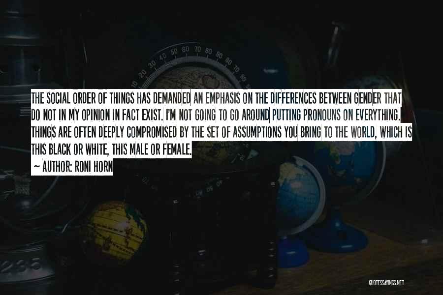 Roni Horn Quotes: The Social Order Of Things Has Demanded An Emphasis On The Differences Between Gender That Do Not In My Opinion