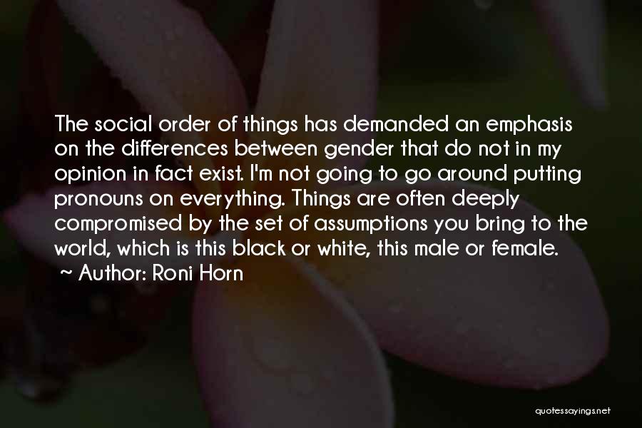 Roni Horn Quotes: The Social Order Of Things Has Demanded An Emphasis On The Differences Between Gender That Do Not In My Opinion