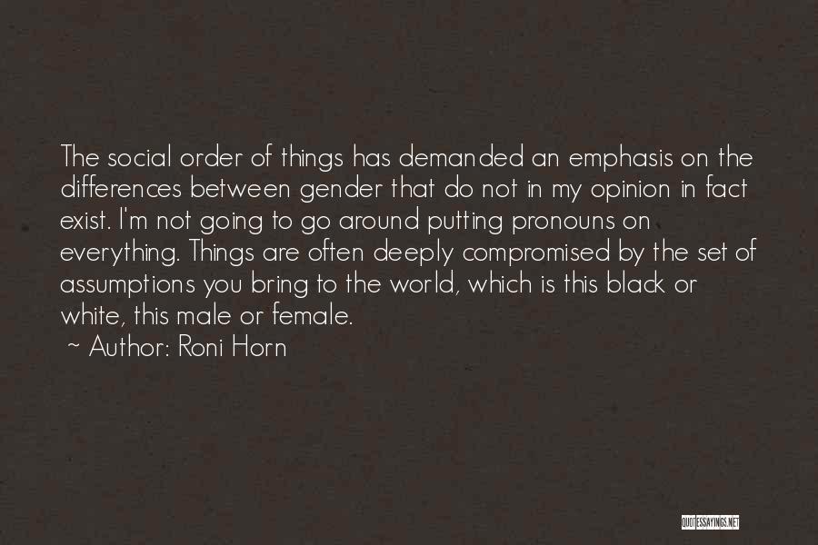 Roni Horn Quotes: The Social Order Of Things Has Demanded An Emphasis On The Differences Between Gender That Do Not In My Opinion