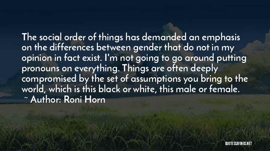 Roni Horn Quotes: The Social Order Of Things Has Demanded An Emphasis On The Differences Between Gender That Do Not In My Opinion