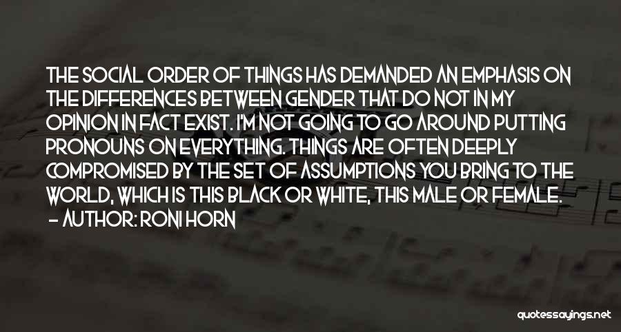 Roni Horn Quotes: The Social Order Of Things Has Demanded An Emphasis On The Differences Between Gender That Do Not In My Opinion