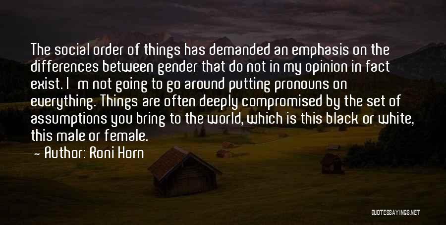 Roni Horn Quotes: The Social Order Of Things Has Demanded An Emphasis On The Differences Between Gender That Do Not In My Opinion