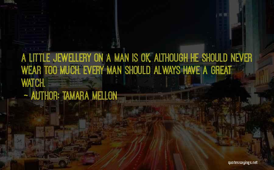 Tamara Mellon Quotes: A Little Jewellery On A Man Is Ok, Although He Should Never Wear Too Much. Every Man Should Always Have