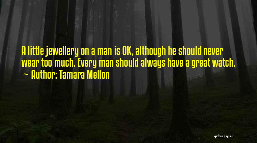 Tamara Mellon Quotes: A Little Jewellery On A Man Is Ok, Although He Should Never Wear Too Much. Every Man Should Always Have