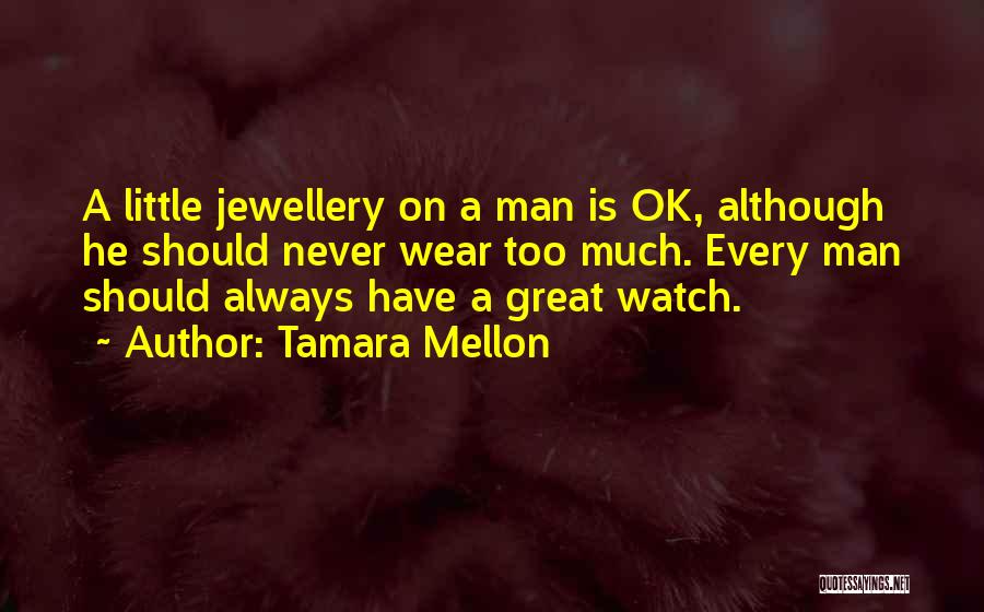 Tamara Mellon Quotes: A Little Jewellery On A Man Is Ok, Although He Should Never Wear Too Much. Every Man Should Always Have
