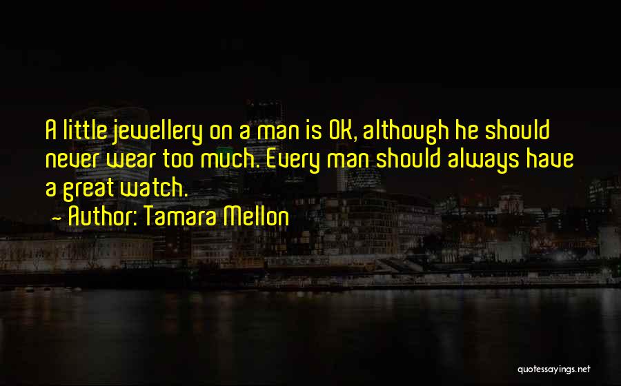 Tamara Mellon Quotes: A Little Jewellery On A Man Is Ok, Although He Should Never Wear Too Much. Every Man Should Always Have