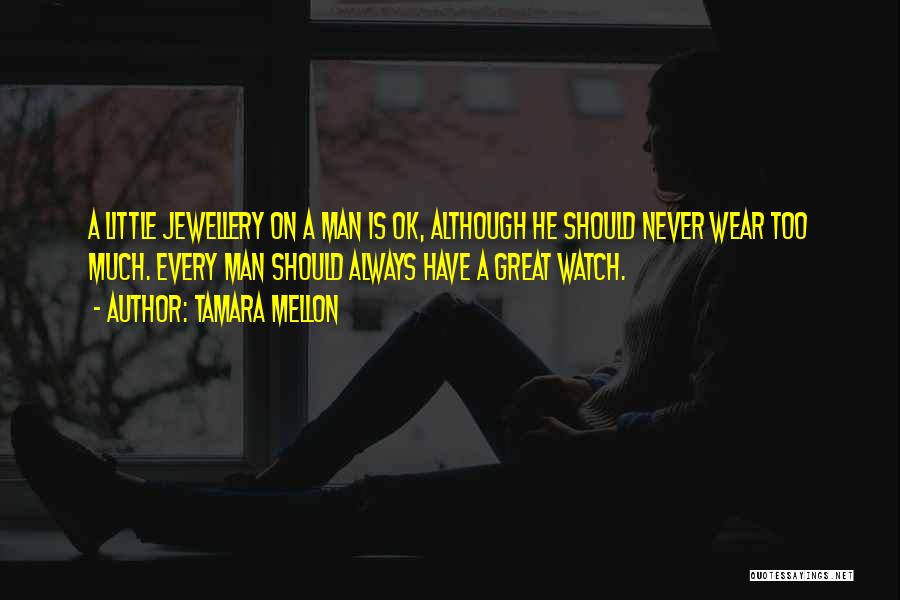 Tamara Mellon Quotes: A Little Jewellery On A Man Is Ok, Although He Should Never Wear Too Much. Every Man Should Always Have