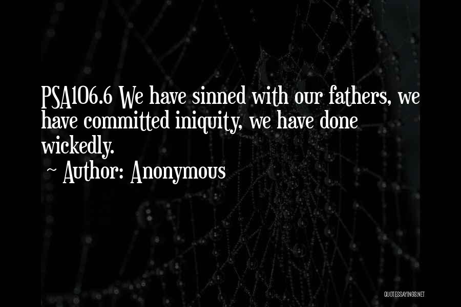 Anonymous Quotes: Psa106.6 We Have Sinned With Our Fathers, We Have Committed Iniquity, We Have Done Wickedly.