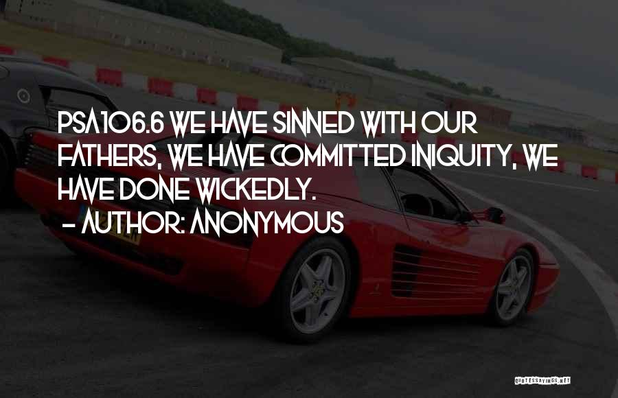 Anonymous Quotes: Psa106.6 We Have Sinned With Our Fathers, We Have Committed Iniquity, We Have Done Wickedly.