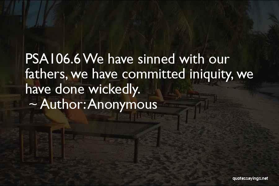 Anonymous Quotes: Psa106.6 We Have Sinned With Our Fathers, We Have Committed Iniquity, We Have Done Wickedly.