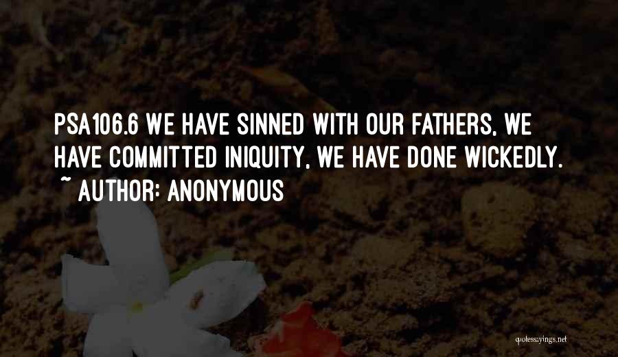 Anonymous Quotes: Psa106.6 We Have Sinned With Our Fathers, We Have Committed Iniquity, We Have Done Wickedly.