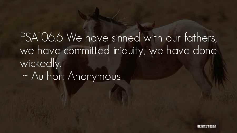 Anonymous Quotes: Psa106.6 We Have Sinned With Our Fathers, We Have Committed Iniquity, We Have Done Wickedly.