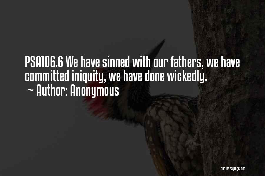 Anonymous Quotes: Psa106.6 We Have Sinned With Our Fathers, We Have Committed Iniquity, We Have Done Wickedly.