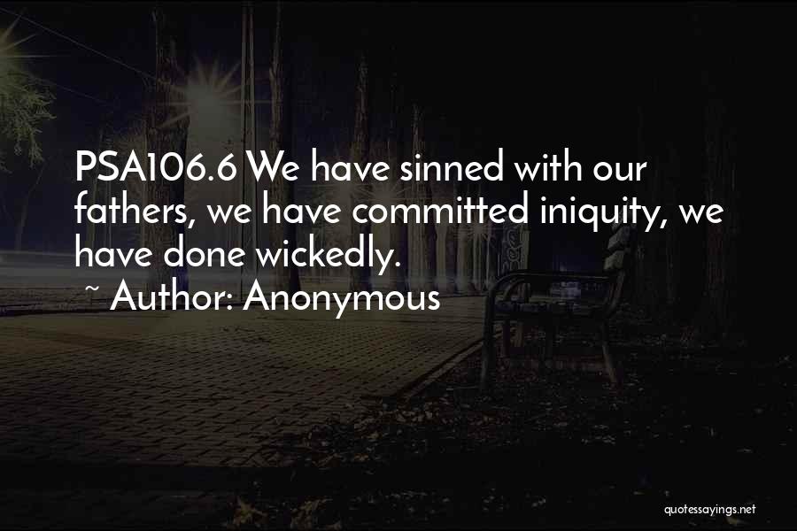 Anonymous Quotes: Psa106.6 We Have Sinned With Our Fathers, We Have Committed Iniquity, We Have Done Wickedly.