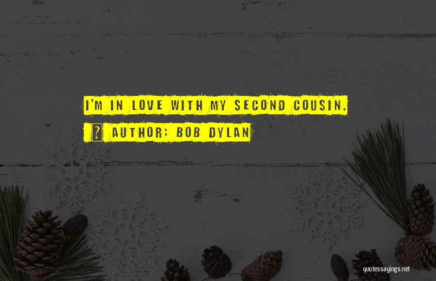 Bob Dylan Quotes: I'm In Love With My Second Cousin.