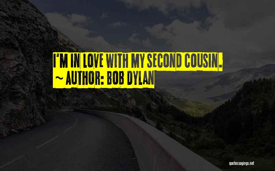 Bob Dylan Quotes: I'm In Love With My Second Cousin.