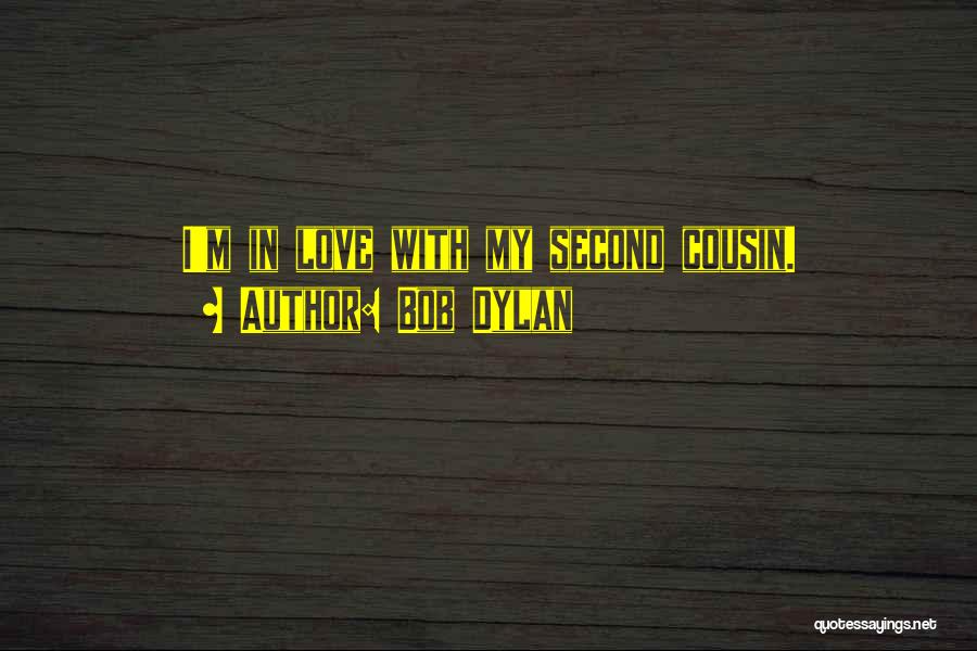 Bob Dylan Quotes: I'm In Love With My Second Cousin.