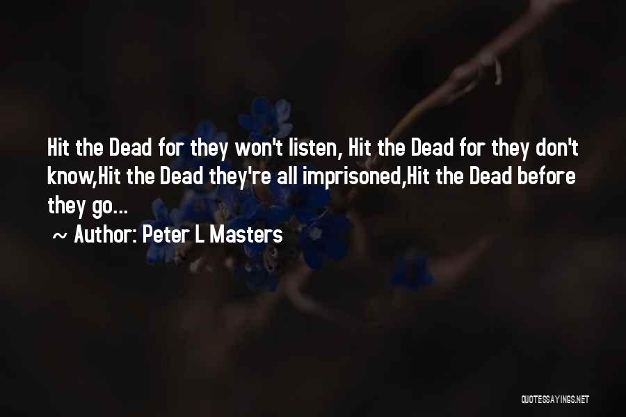 Peter L Masters Quotes: Hit The Dead For They Won't Listen, Hit The Dead For They Don't Know,hit The Dead They're All Imprisoned,hit The