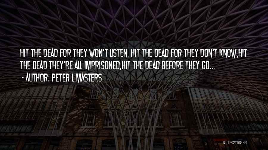 Peter L Masters Quotes: Hit The Dead For They Won't Listen, Hit The Dead For They Don't Know,hit The Dead They're All Imprisoned,hit The
