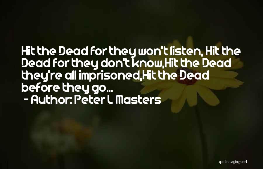 Peter L Masters Quotes: Hit The Dead For They Won't Listen, Hit The Dead For They Don't Know,hit The Dead They're All Imprisoned,hit The
