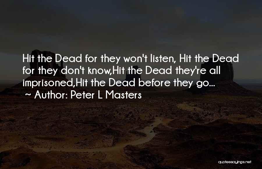 Peter L Masters Quotes: Hit The Dead For They Won't Listen, Hit The Dead For They Don't Know,hit The Dead They're All Imprisoned,hit The