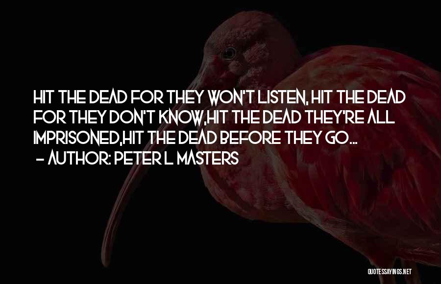 Peter L Masters Quotes: Hit The Dead For They Won't Listen, Hit The Dead For They Don't Know,hit The Dead They're All Imprisoned,hit The