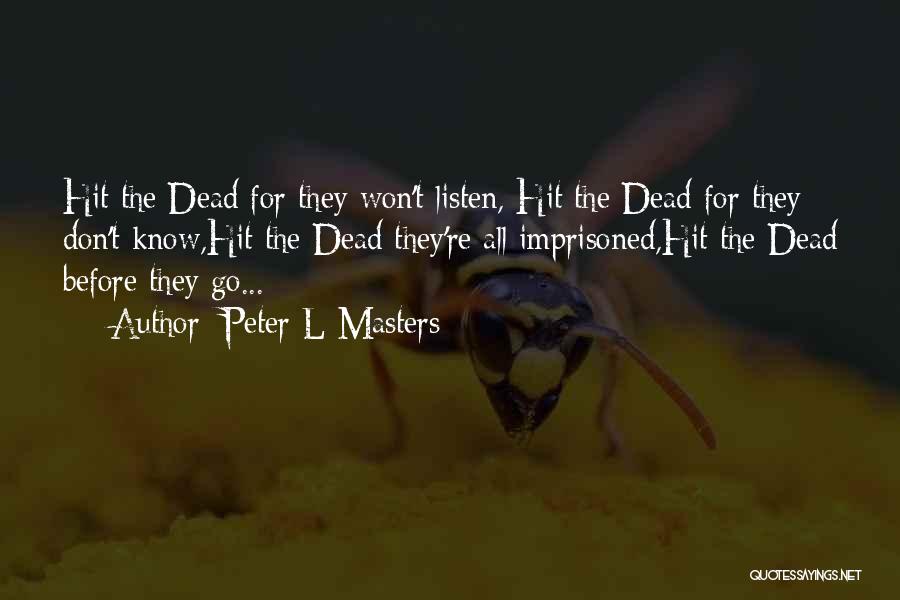 Peter L Masters Quotes: Hit The Dead For They Won't Listen, Hit The Dead For They Don't Know,hit The Dead They're All Imprisoned,hit The