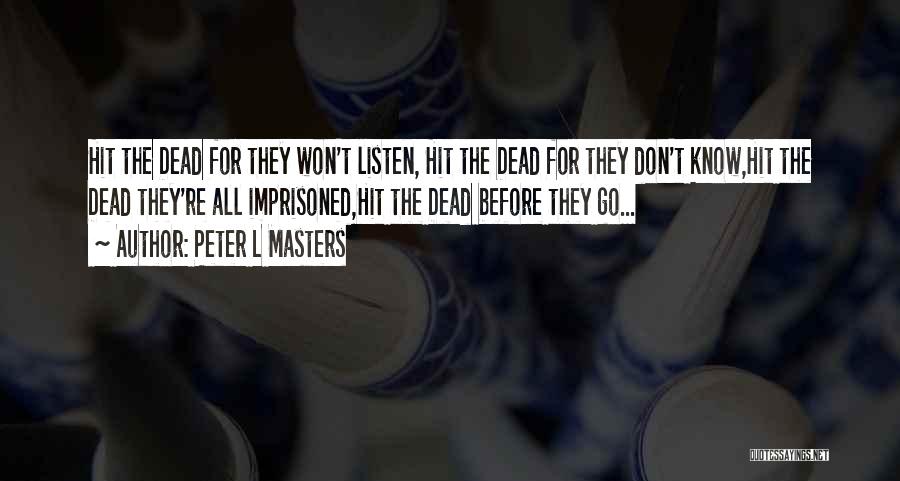 Peter L Masters Quotes: Hit The Dead For They Won't Listen, Hit The Dead For They Don't Know,hit The Dead They're All Imprisoned,hit The