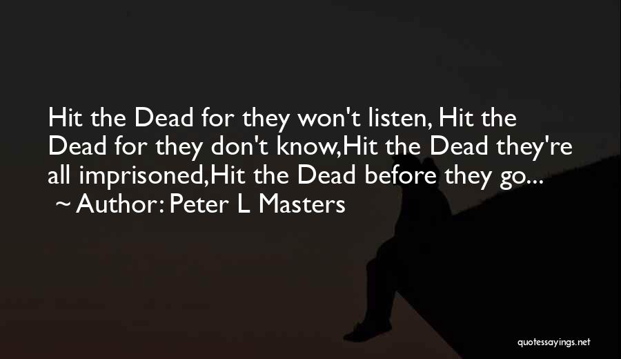 Peter L Masters Quotes: Hit The Dead For They Won't Listen, Hit The Dead For They Don't Know,hit The Dead They're All Imprisoned,hit The
