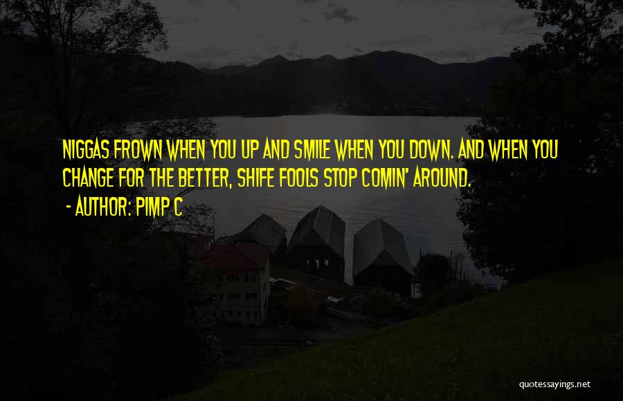 Pimp C Quotes: Niggas Frown When You Up And Smile When You Down. And When You Change For The Better, Shife Fools Stop