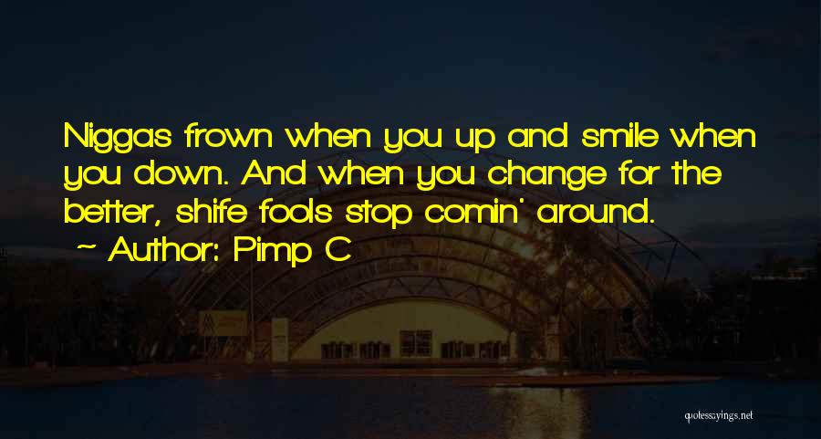 Pimp C Quotes: Niggas Frown When You Up And Smile When You Down. And When You Change For The Better, Shife Fools Stop