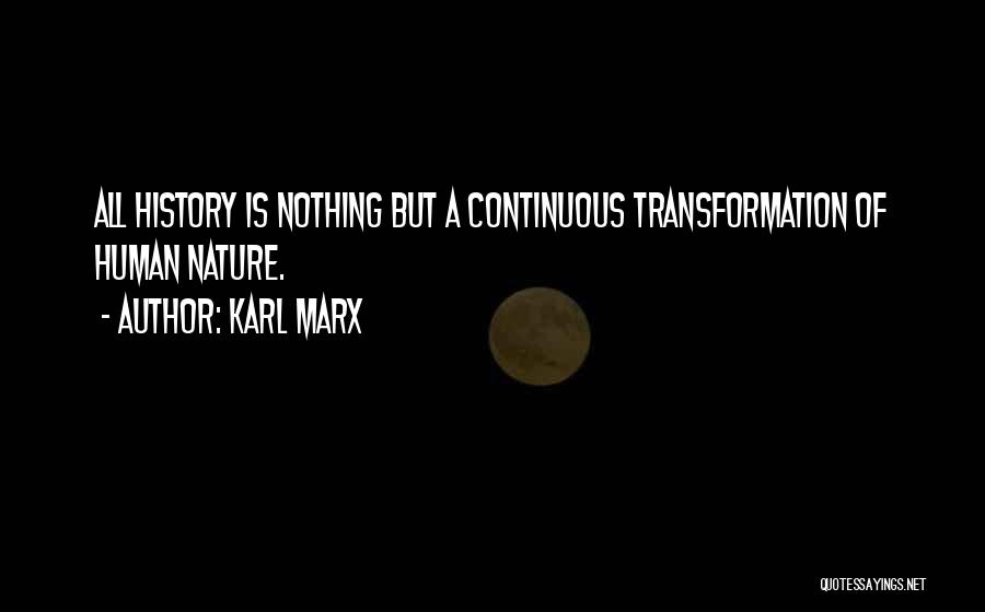 Karl Marx Quotes: All History Is Nothing But A Continuous Transformation Of Human Nature.