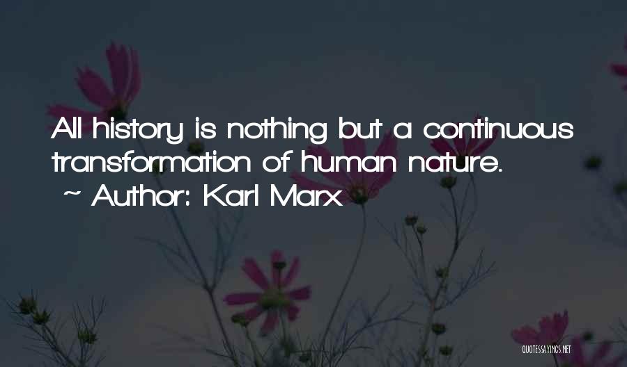 Karl Marx Quotes: All History Is Nothing But A Continuous Transformation Of Human Nature.