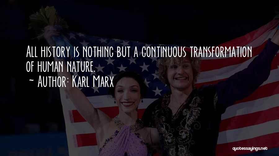 Karl Marx Quotes: All History Is Nothing But A Continuous Transformation Of Human Nature.