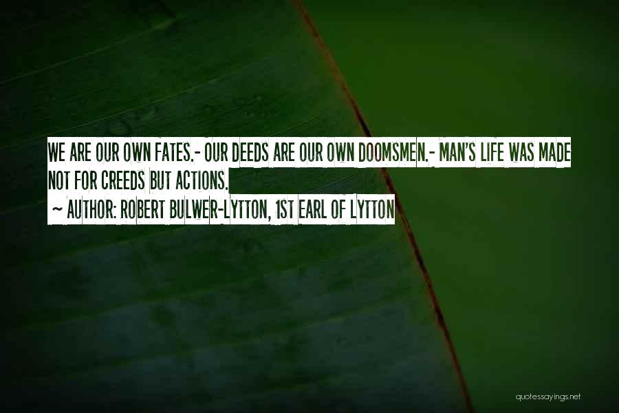 Robert Bulwer-Lytton, 1st Earl Of Lytton Quotes: We Are Our Own Fates.- Our Deeds Are Our Own Doomsmen.- Man's Life Was Made Not For Creeds But Actions.