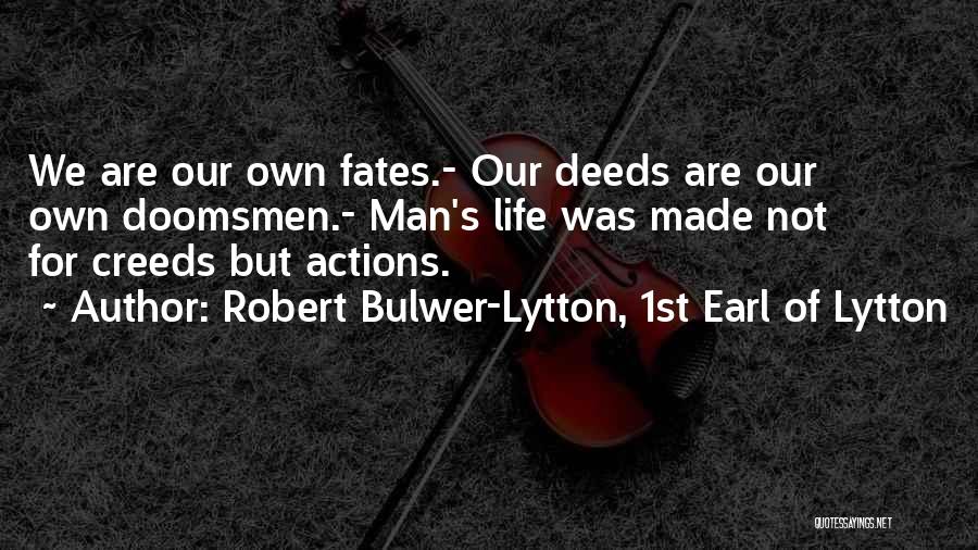 Robert Bulwer-Lytton, 1st Earl Of Lytton Quotes: We Are Our Own Fates.- Our Deeds Are Our Own Doomsmen.- Man's Life Was Made Not For Creeds But Actions.