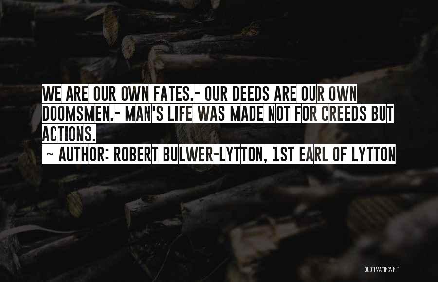 Robert Bulwer-Lytton, 1st Earl Of Lytton Quotes: We Are Our Own Fates.- Our Deeds Are Our Own Doomsmen.- Man's Life Was Made Not For Creeds But Actions.