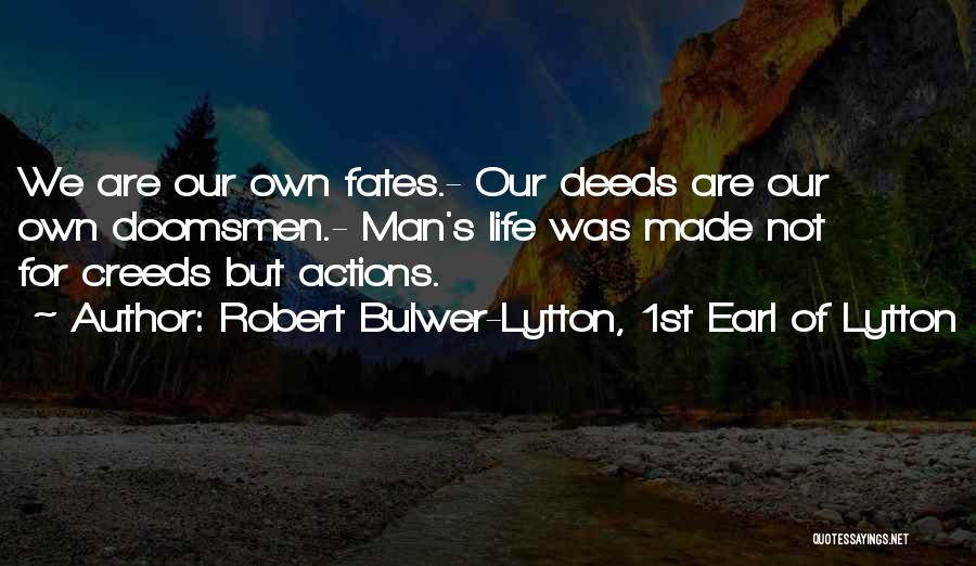 Robert Bulwer-Lytton, 1st Earl Of Lytton Quotes: We Are Our Own Fates.- Our Deeds Are Our Own Doomsmen.- Man's Life Was Made Not For Creeds But Actions.