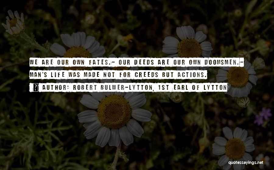 Robert Bulwer-Lytton, 1st Earl Of Lytton Quotes: We Are Our Own Fates.- Our Deeds Are Our Own Doomsmen.- Man's Life Was Made Not For Creeds But Actions.