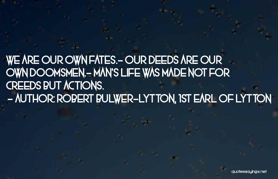 Robert Bulwer-Lytton, 1st Earl Of Lytton Quotes: We Are Our Own Fates.- Our Deeds Are Our Own Doomsmen.- Man's Life Was Made Not For Creeds But Actions.